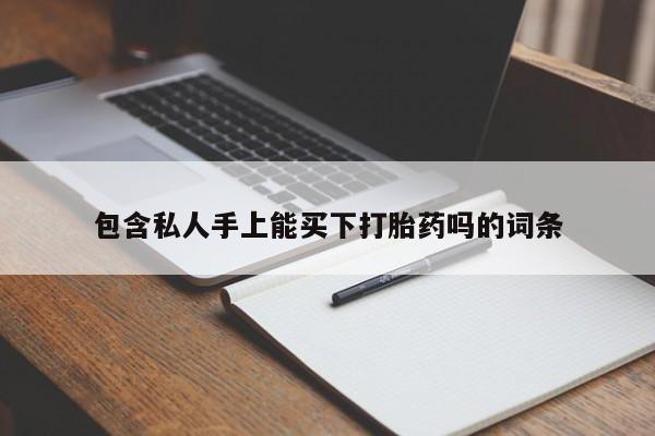 打胎药私人店联系方式保密发货,指导用药包含私人手上能买下打胎药吗的词条