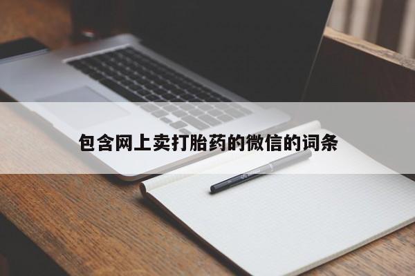 打胎药私人店联系方式保密发货,指导用药包含网上卖打胎药的微信的词条
