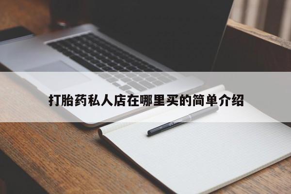 打胎药私人店联系方式保密发货,指导用药打胎药私人店在哪里买的简单介绍