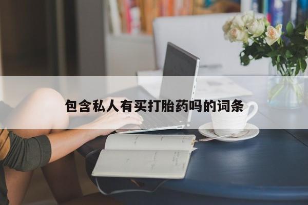 打胎药私人店联系方式保密发货,指导用药包含私人有买打胎药吗的词条