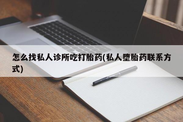 打胎药私人店联系方式保密发货,指导用药怎么找私人诊所吃打胎药(私人堕胎药联系方式)