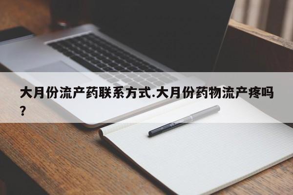 打胎药私人店联系方式保密发货,指导用药大月份流产药联系方式.大月份药物流产疼吗？