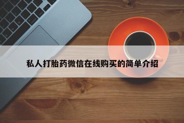 打胎药私人店联系方式保密发货,指导用药私人打胎药微信在线购买的简单介绍