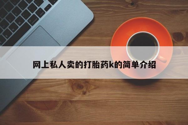 打胎药私人店联系方式保密发货,指导用药网上私人卖的打胎药k的简单介绍