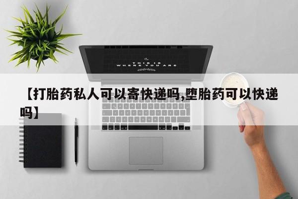 打胎药私人店联系方式保密发货,指导用药【打胎药私人可以寄快递吗,堕胎药可以快递吗】