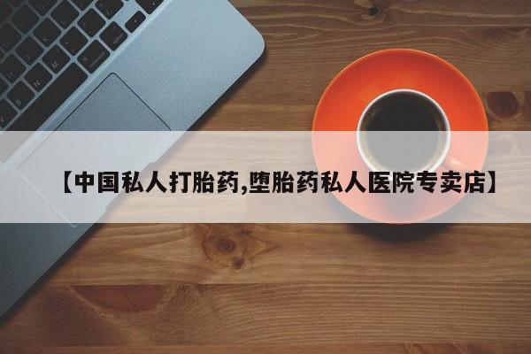 打胎药私人店联系方式保密发货,指导用药【中国私人打胎药,堕胎药私人医院专卖店】