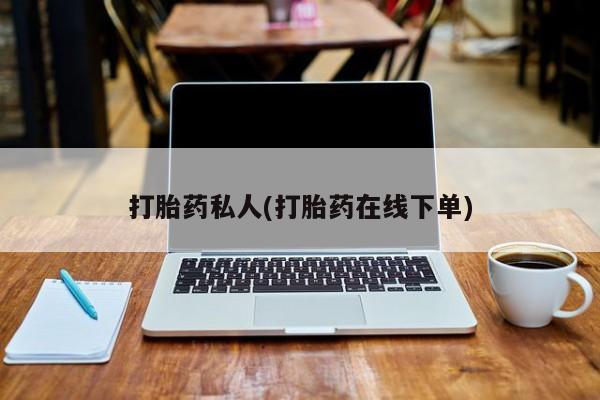 打胎药私人店联系方式保密发货,指导用药打胎药私人(打胎药在线下单)