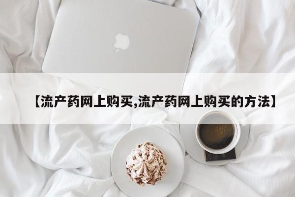 打胎药私人店联系方式保密发货,指导用药【流产药网上购买,流产药网上购买的方法】