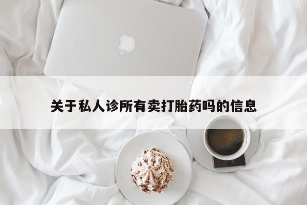 打胎药私人店联系方式保密发货,指导用药关于私人诊所有卖打胎药吗的信息