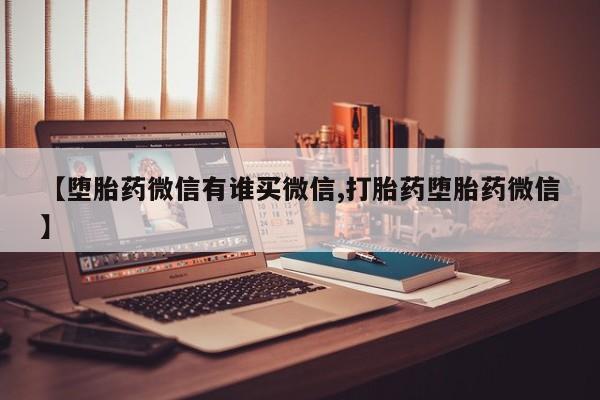 打胎药私人店联系方式保密发货,指导用药【堕胎药微信有谁买微信,打胎药堕胎药微信】