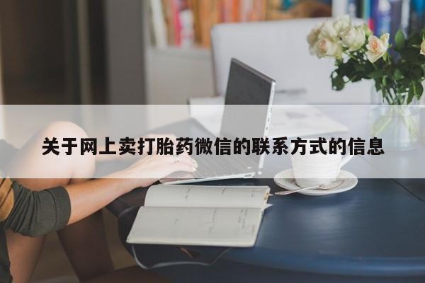 打胎药私人店联系方式保密发货,指导用药关于网上卖打胎药微信的联系方式的信息