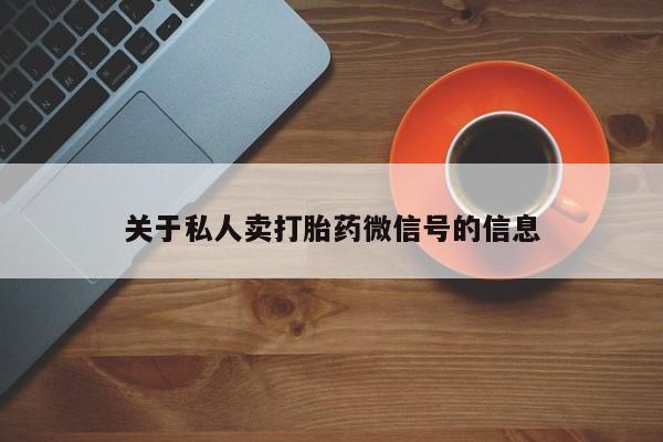 打胎药私人店联系方式保密发货,指导用药关于私人卖打胎药微信号的信息