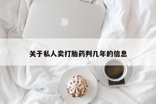 打胎药私人店联系方式保密发货,指导用药关于私人卖打胎药判几年的信息