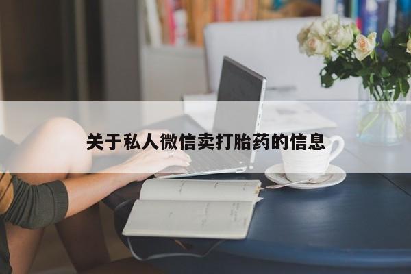 打胎药私人店联系方式保密发货,指导用药关于私人微信卖打胎药的信息