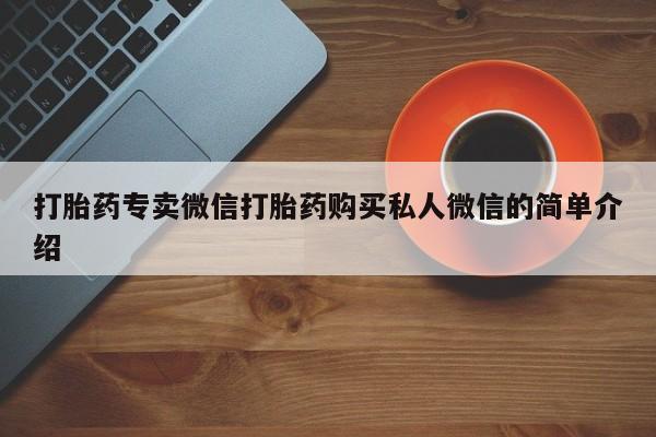 打胎药私人店联系方式保密发货,指导用药打胎药专卖微信打胎药购买私人微信的简单介绍