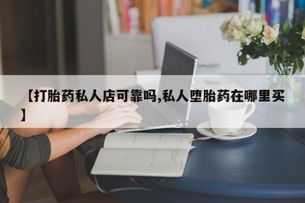 打胎药私人店联系方式保密发货,指导用药【打胎药私人店可靠吗,私人堕胎药在哪里买】