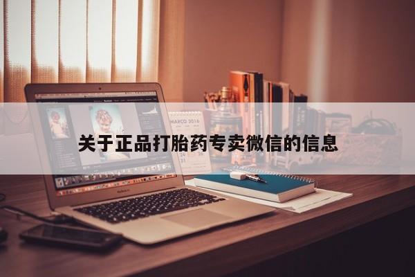 打胎药私人店联系方式保密发货,指导用药关于正品打胎药专卖微信的信息