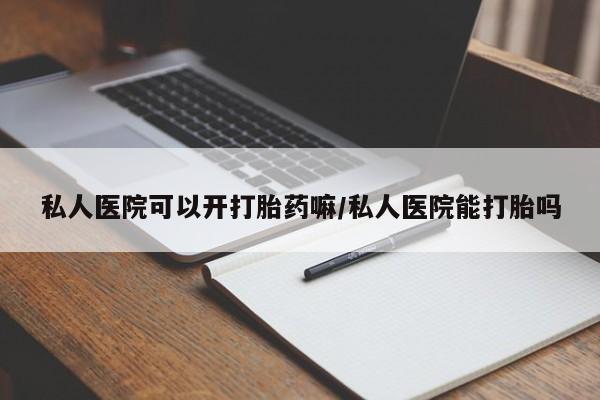 打胎药私人店联系方式保密发货,指导用药私人医院可以开打胎药嘛/私人医院能打胎吗