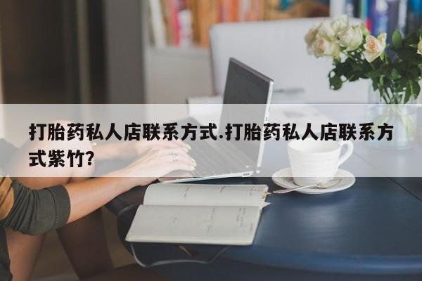 打胎药私人店联系方式保密发货,指导用药打胎药私人店联系方式.打胎药私人店联系方式紫竹？