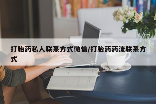 打胎药私人店联系方式保密发货,指导用药打胎药私人联系方式微信/打胎药药流联系方式
