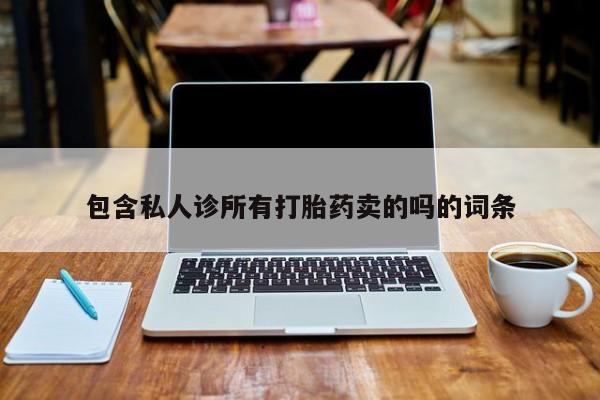 打胎药私人店联系方式保密发货,指导用药包含私人诊所有打胎药卖的吗的词条