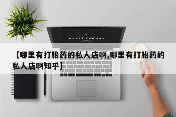 打胎药私人店联系方式保密发货,指导用药【哪里有打胎药的私人店啊,哪里有打胎药的私人店啊知乎】