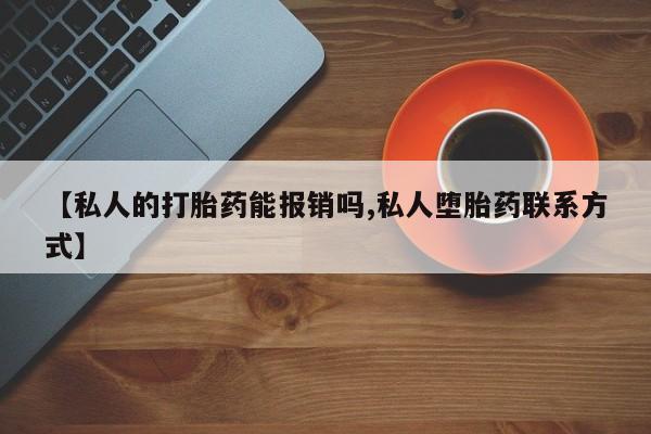 打胎药私人店联系方式保密发货,指导用药【私人的打胎药能报销吗,私人堕胎药联系方式】