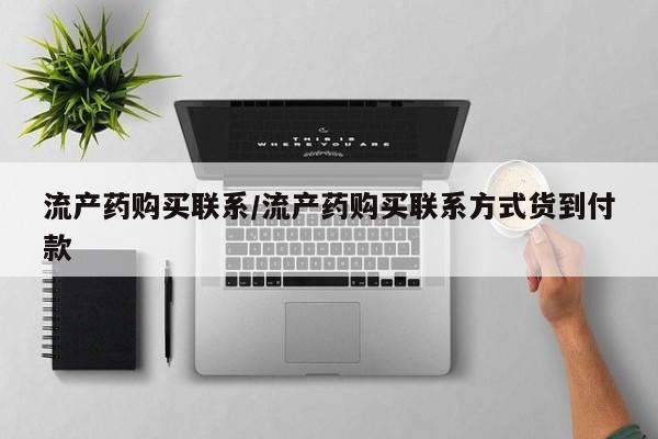 打胎药私人店联系方式保密发货,指导用药流产药购买联系/流产药购买联系方式货到付款