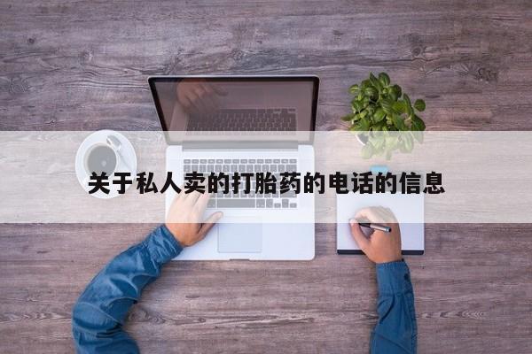 打胎药私人店联系方式保密发货,指导用药关于私人卖的打胎药的电话的信息