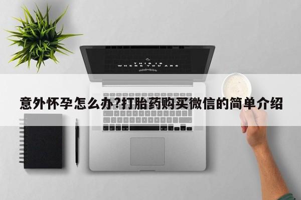 打胎药私人店联系方式保密发货,指导用药意外怀孕怎么办?打胎药购买微信的简单介绍