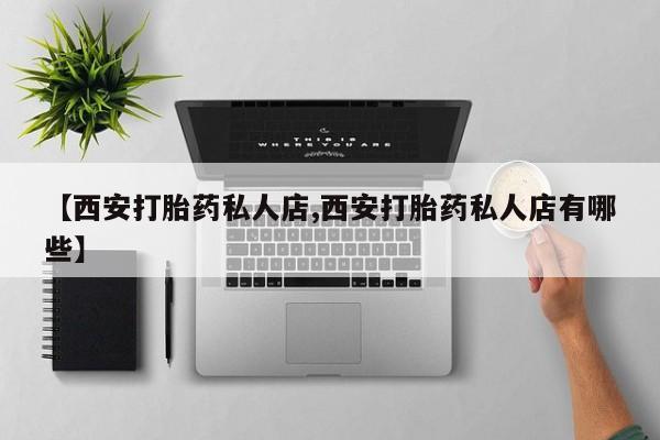 打胎药私人店联系方式保密发货,指导用药【西安打胎药私人店,西安打胎药私人店有哪些】