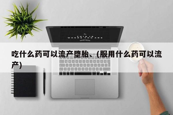 打胎药私人店联系方式保密发货,指导用药吃什么药可以流产堕胎、(服用什么药可以流产)