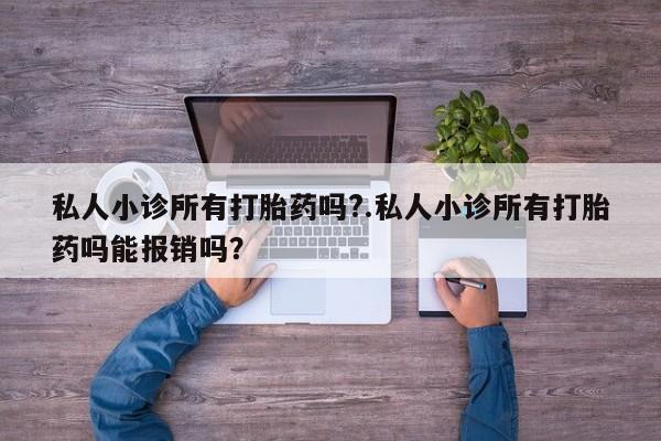打胎药私人店联系方式保密发货,指导用药私人小诊所有打胎药吗?.私人小诊所有打胎药吗能报销吗？
