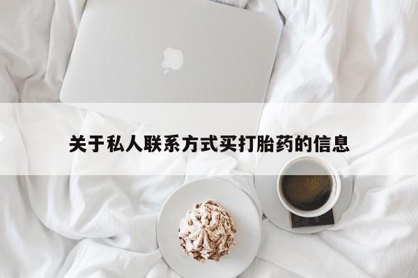 打胎药私人店联系方式保密发货,指导用药关于私人联系方式买打胎药的信息