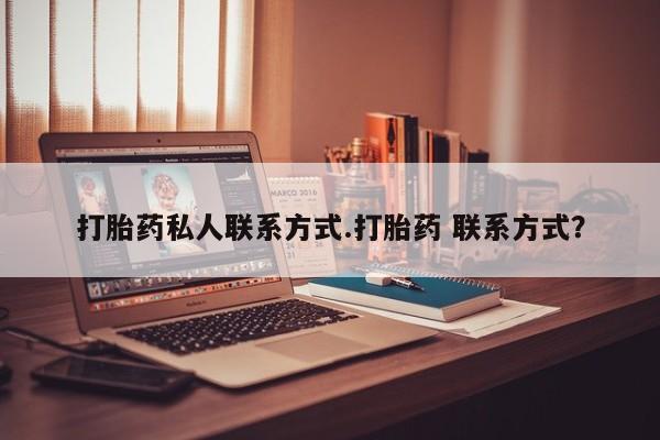 打胎药私人店联系方式保密发货,指导用药打胎药私人联系方式.打胎药 联系方式？