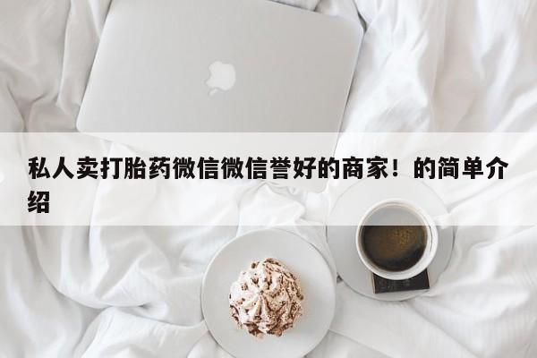 打胎药私人店联系方式保密发货,指导用药私人卖打胎药微信微信誉好的商家！的简单介绍