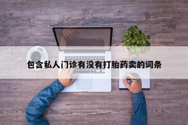 打胎药私人店联系方式保密发货,指导用药包含私人门诊有没有打胎药卖的词条