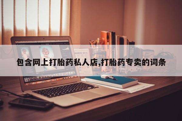 打胎药私人店联系方式保密发货,指导用药包含网上打胎药私人店,打胎药专卖的词条