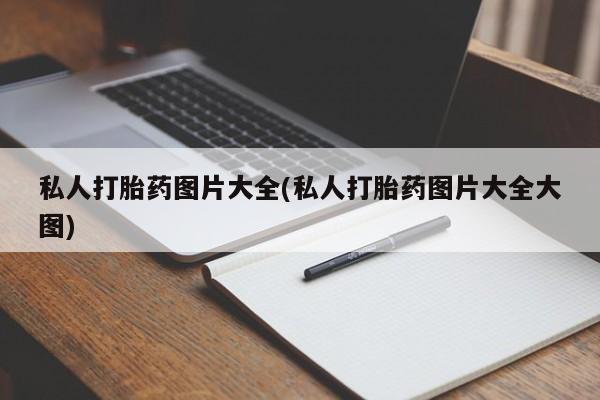 打胎药私人店联系方式保密发货,指导用药私人打胎药图片大全(私人打胎药图片大全大图)