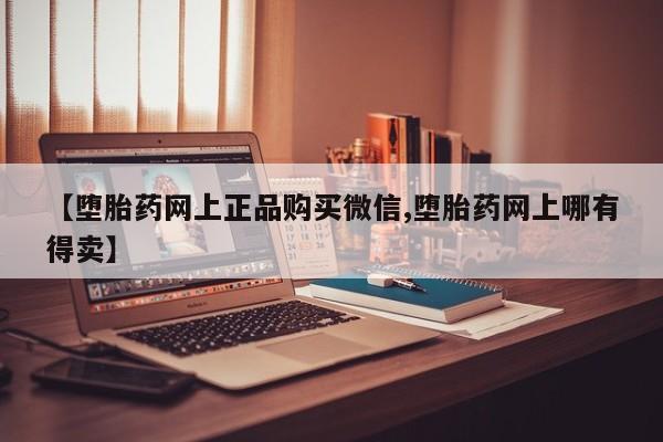 打胎药私人店联系方式保密发货,指导用药【堕胎药网上正品购买微信,堕胎药网上哪有得卖】