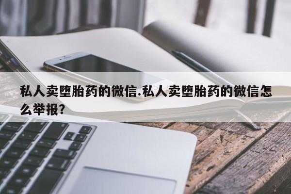 打胎药私人店联系方式保密发货,指导用药私人卖堕胎药的微信.私人卖堕胎药的微信怎么举报？